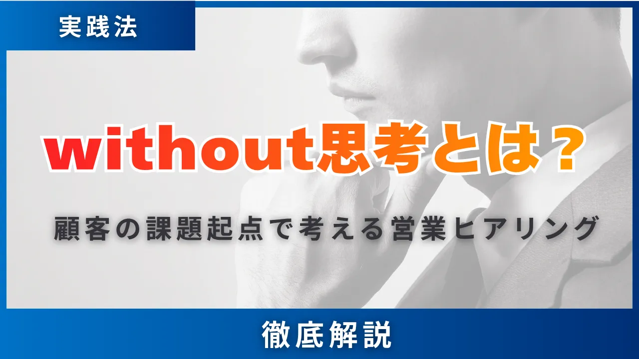 without思考とは？顧客の課題起点で考える営業ヒアリング・実践法を解説